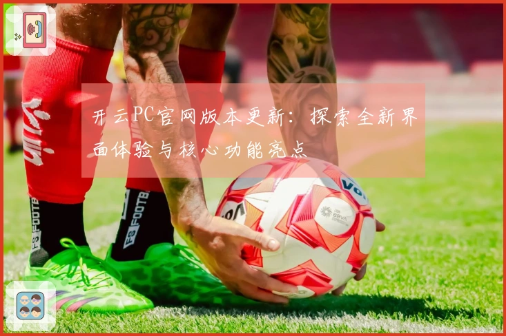 开云PC官网版本更新：探索全新界面体验与核心功能亮点