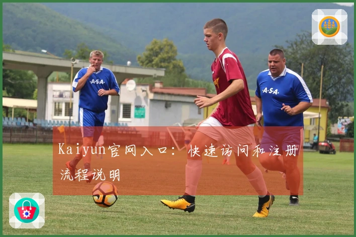 Kaiyun官网入口：快速访问和注册流程说明