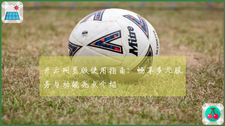 开云网页版使用指南：畅享多元服务与功能亮点介绍