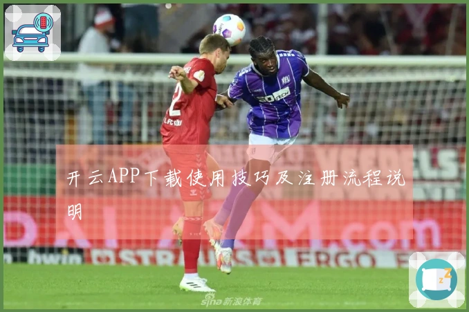 开云APP下载使用技巧及注册流程说明