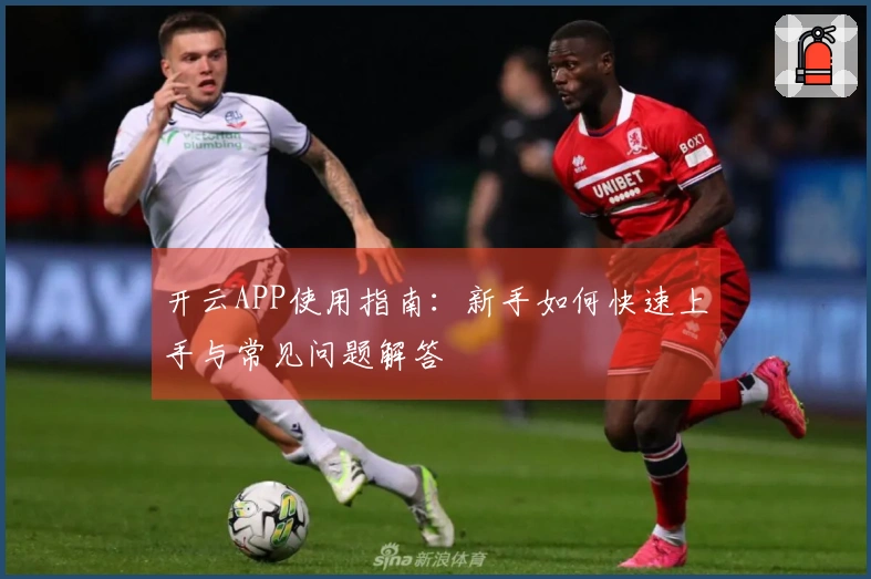 开云APP使用指南：新手如何快速上手与常见问题解答