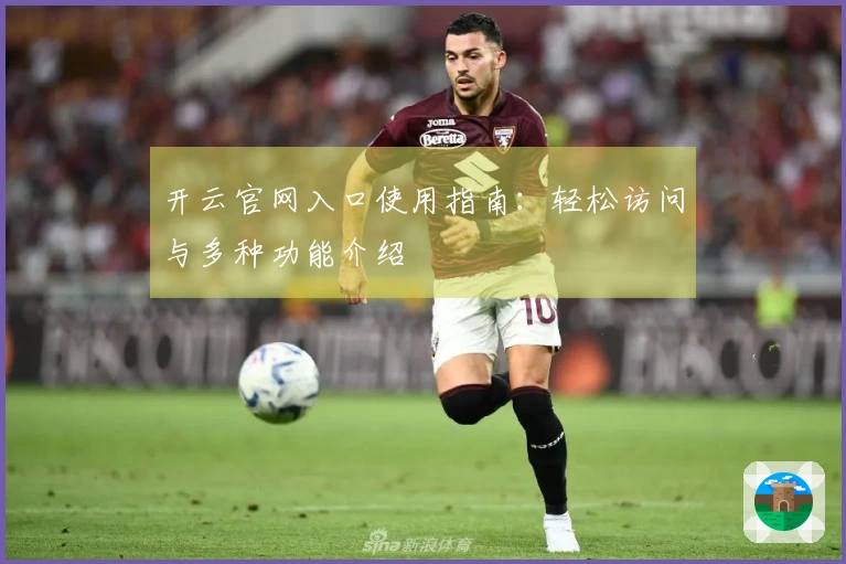 开云官网入口使用指南：轻松访问与多种功能介绍