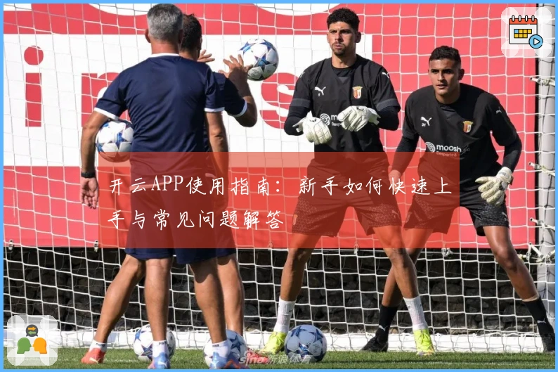 开云APP使用指南：新手如何快速上手与常见问题解答