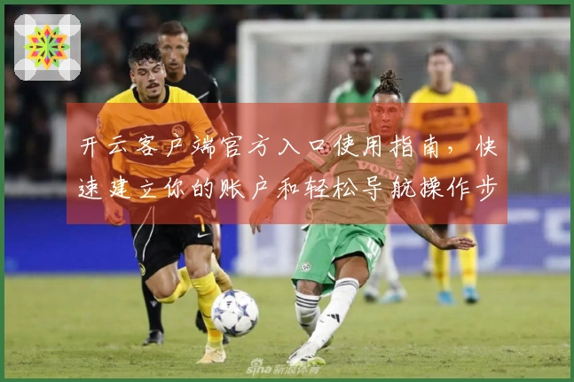 开云客户端官方入口使用指南，快速建立你的账户和轻松导航操作步骤