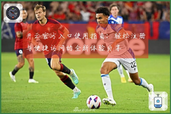 开云官方入口使用指南：轻松注册与便捷访问的全新体验分享