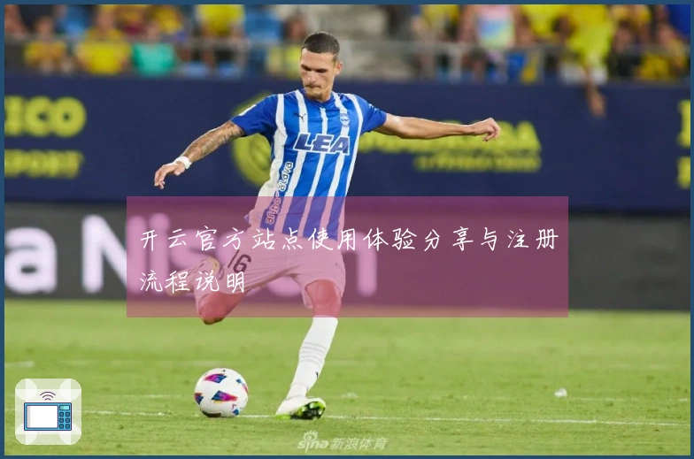 开云官方站点使用体验分享与注册流程说明