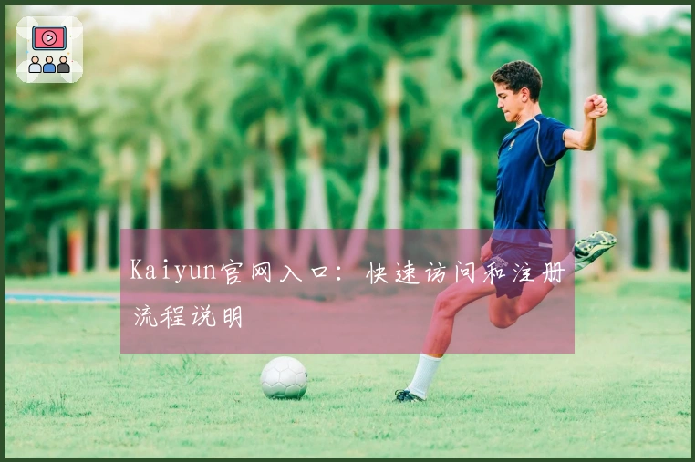 Kaiyun官网入口：快速访问和注册流程说明