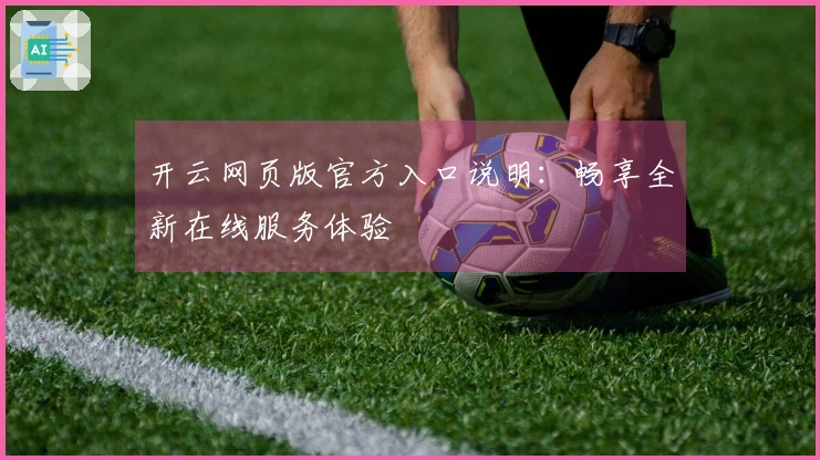 开云网页版官方入口说明：畅享全新在线服务体验
