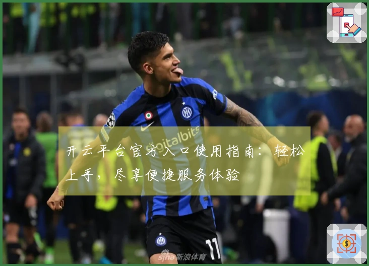 开云平台官方入口使用指南：轻松上手，尽享便捷服务体验