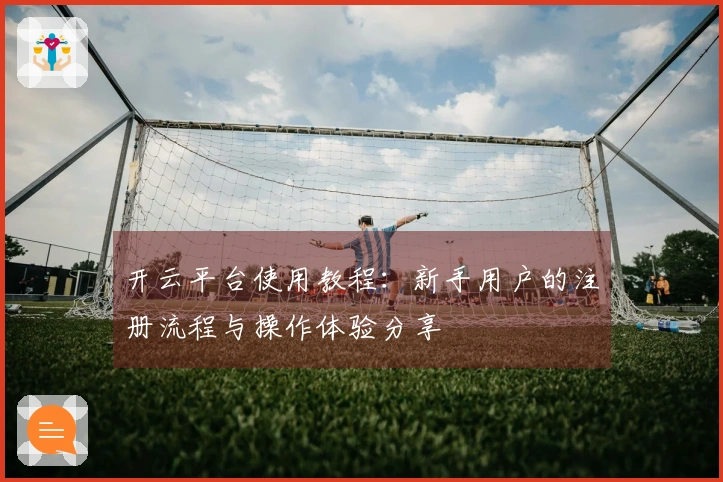 开云平台使用教程：新手用户的注册流程与操作体验分享