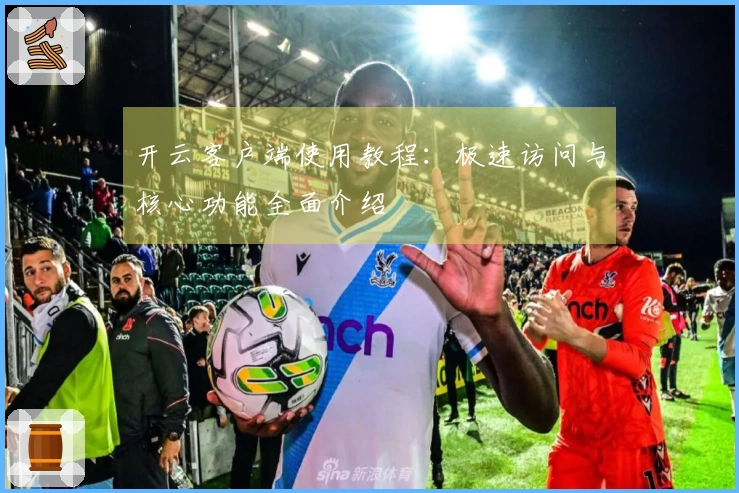 开云客户端使用教程：极速访问与核心功能全面介绍